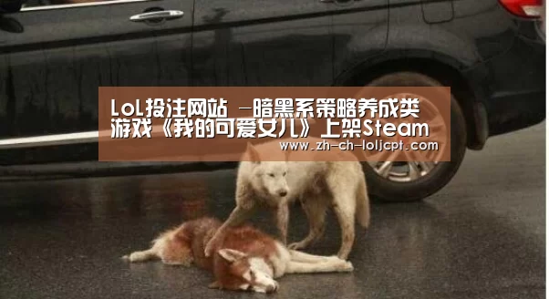 LoL投注网站 -暗黑系策略养成类游戏《我的可爱女儿》上架Steam(图1) 2026年最佳英雄联盟投注网站