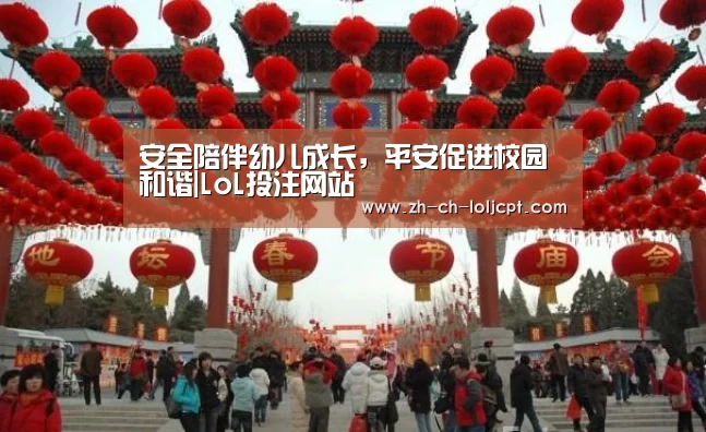 安全陪伴幼儿成长,平安促进校园和谐|LoL投注网站 (图2) 2026年最佳英雄联盟投注网站