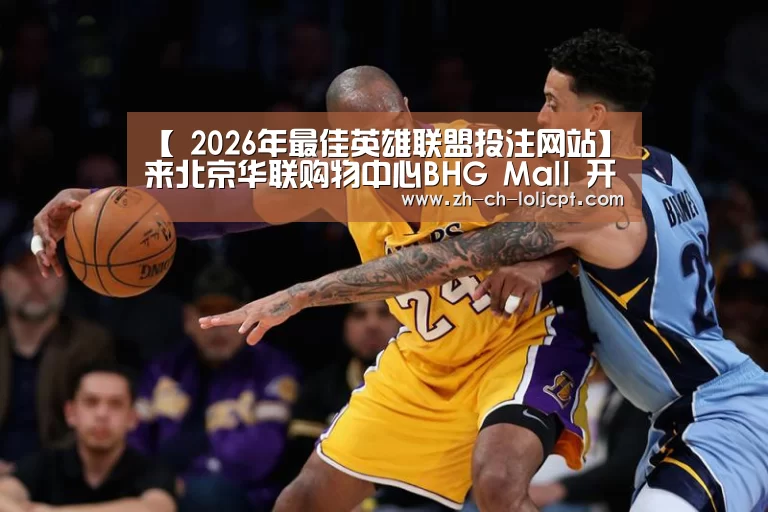 【 2026年最佳英雄联盟投注网站】来北京华联购物中心BHG Mall 开启“一站式”亲子模式(图1) 2026年最佳英雄联盟投注网站