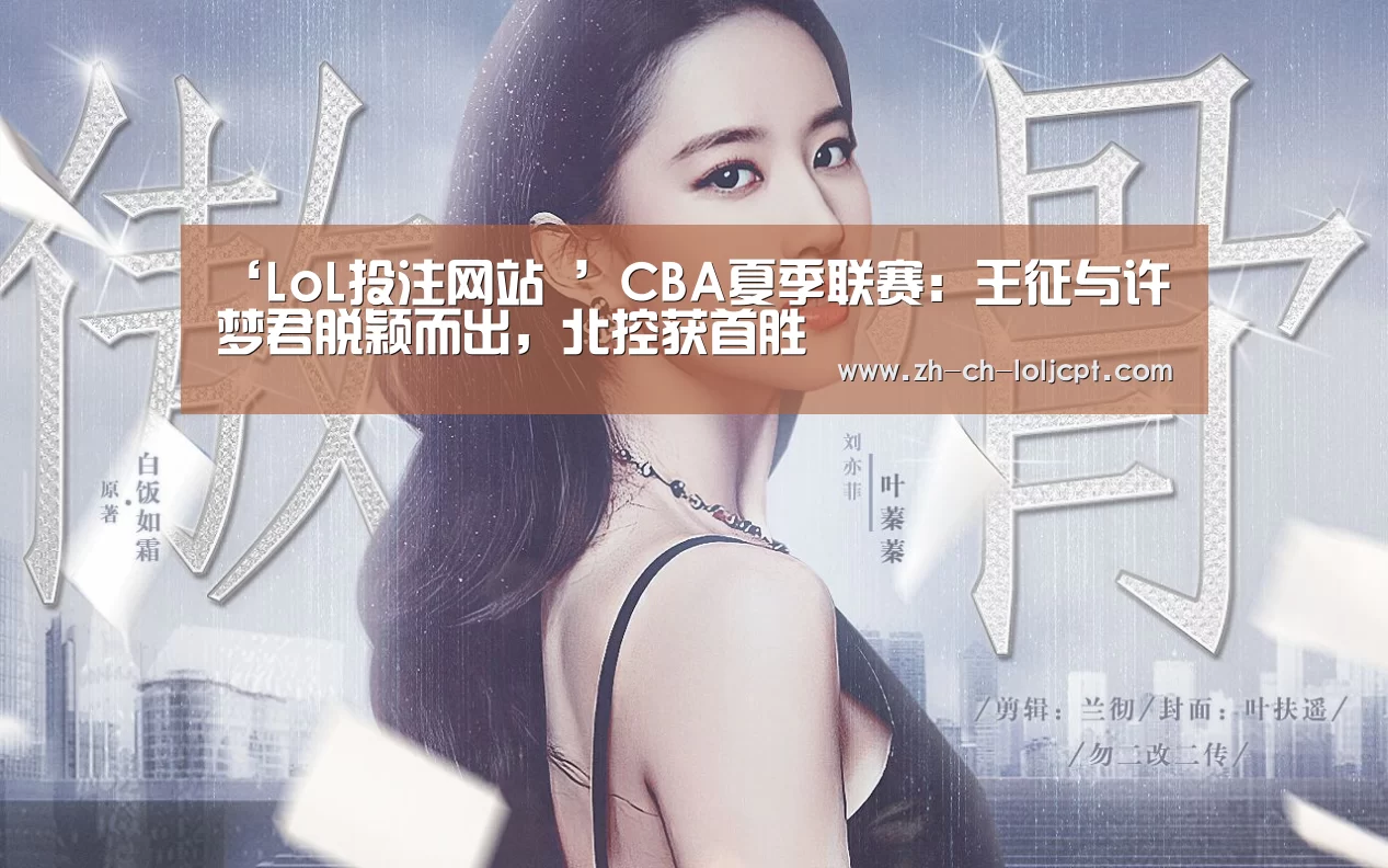 ‘LoL投注网站 ’CBA夏季联赛:王征与许梦君脱颖而出,北控获首胜(图2) 2026年最佳英雄联盟投注网站