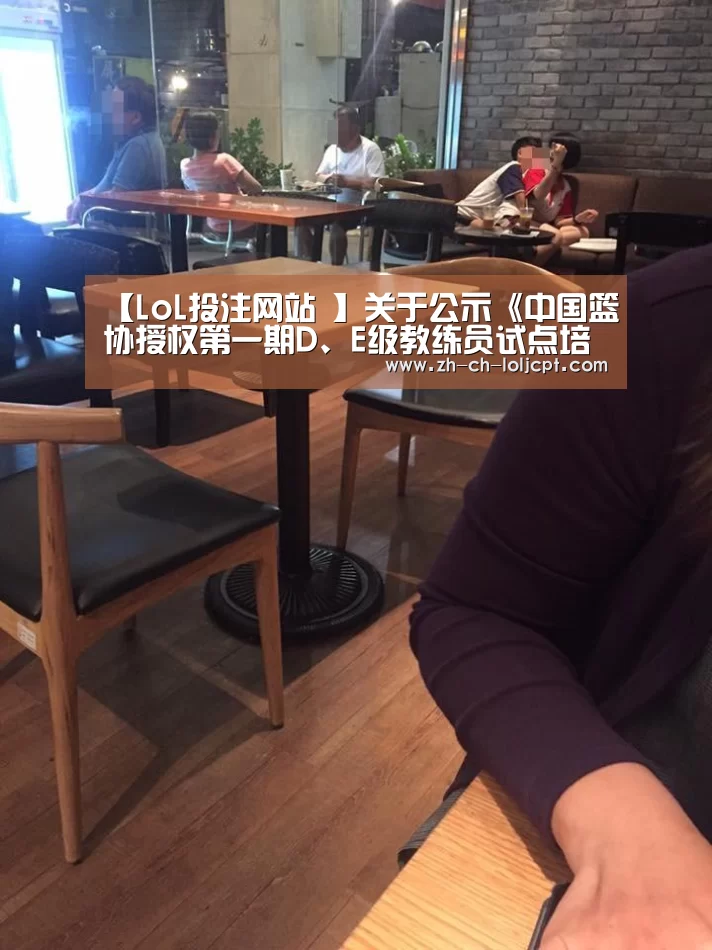 【LoL投注网站 】关于公示《中国篮协授权第一期D、E级教练员试点培训机构名单》的函(图1) LoL投注网站